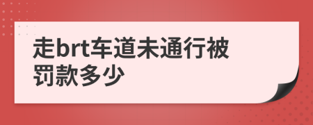 走brt车道未通行被罚款多少