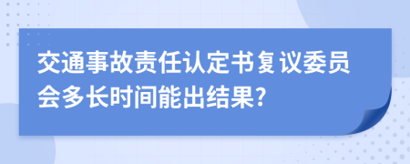 交通事故责任认定书复议委员会多长时间能出结果?