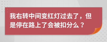 我右转中间变红灯过去了，但是停在路上了会被扣分么？