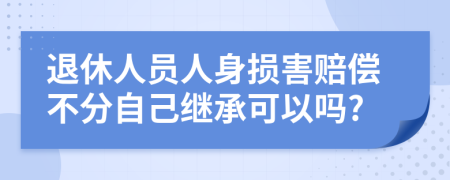 退休人员人身损害赔偿不分自己继承可以吗?