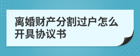 离婚财产分割过户怎么开具协议书