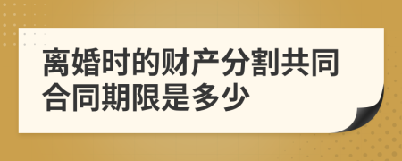 离婚时的财产分割共同合同期限是多少