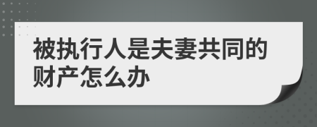 被执行人是夫妻共同的财产怎么办