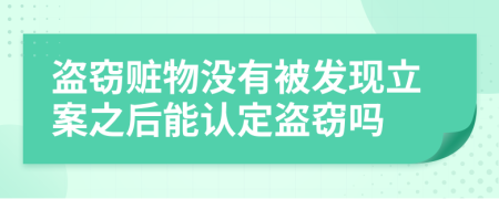 盗窃赃物没有被发现立案之后能认定盗窃吗