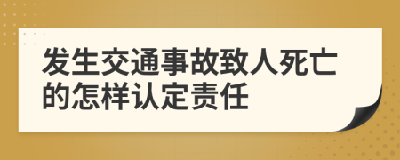 发生交通事故致人死亡的怎样认定责任