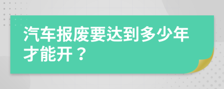 汽车报废要达到多少年才能开？