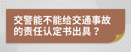 交警能不能给交通事故的责任认定书出具？