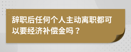 辞职后任何个人主动离职都可以要经济补偿金吗？