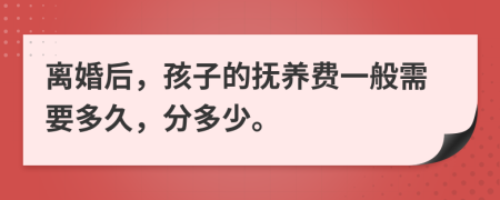 离婚后，孩子的抚养费一般需要多久，分多少。
