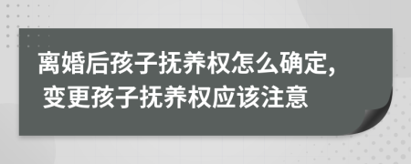 离婚后孩子抚养权怎么确定, 变更孩子抚养权应该注意