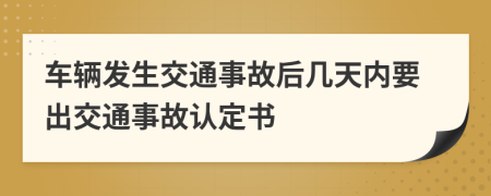 车辆发生交通事故后几天内要出交通事故认定书