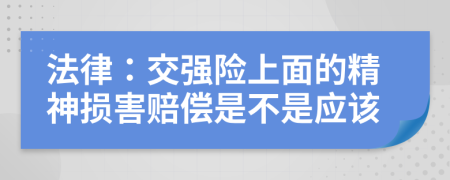 法律：交强险上面的精神损害赔偿是不是应该