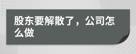 股东要解散了，公司怎么做