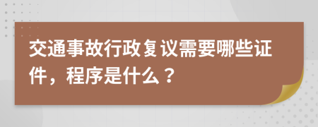 交通事故行政复议需要哪些证件，程序是什么？