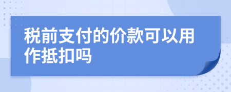 税前支付的价款可以用作抵扣吗