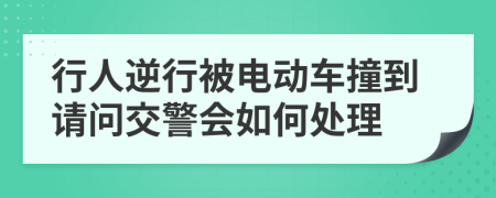 行人逆行被电动车撞到请问交警会如何处理