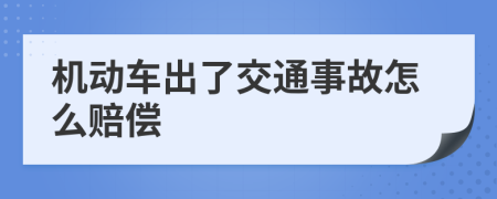 机动车出了交通事故怎么赔偿