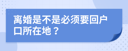 离婚是不是必须要回户口所在地？