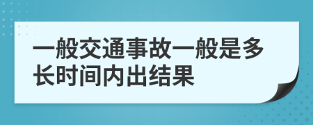 一般交通事故一般是多长时间内出结果