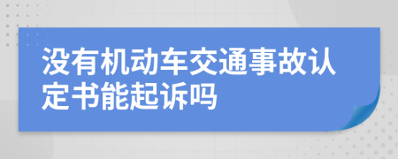 没有机动车交通事故认定书能起诉吗