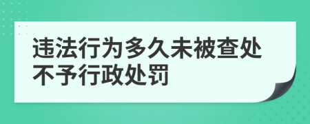 违法行为多久未被查处不予行政处罚