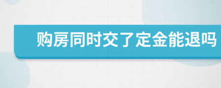 购房同时交了定金能退吗