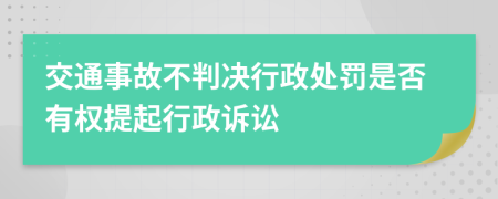 交通事故不判决行政处罚是否有权提起行政诉讼