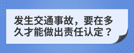 发生交通事故，要在多久才能做出责任认定？