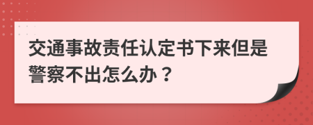 交通事故责任认定书下来但是警察不出怎么办？
