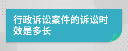 行政诉讼案件的诉讼时效是多长