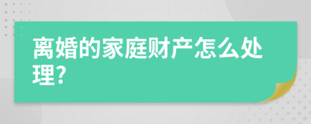 离婚的家庭财产怎么处理?