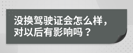 没换驾驶证会怎么样，对以后有影响吗？