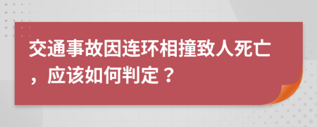 交通事故因连环相撞致人死亡，应该如何判定？