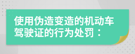 使用伪造变造的机动车驾驶证的行为处罚：