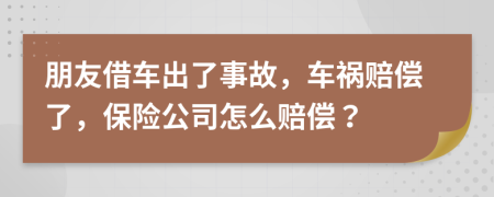 朋友借车出了事故，车祸赔偿了，保险公司怎么赔偿？