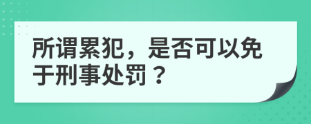 所谓累犯，是否可以免于刑事处罚？