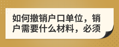 如何撤销户口单位，销户需要什么材料，必须