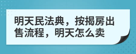 明天民法典，按揭房出售流程，明天怎么卖