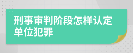 刑事审判阶段怎样认定单位犯罪