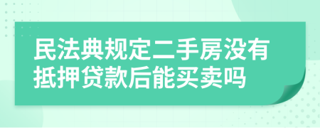 民法典规定二手房没有抵押贷款后能买卖吗