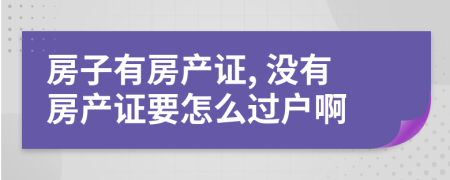 房子有房产证, 没有房产证要怎么过户啊