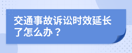 交通事故诉讼时效延长了怎么办？