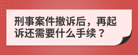 刑事案件撤诉后，再起诉还需要什么手续？