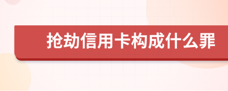 抢劫信用卡构成什么罪