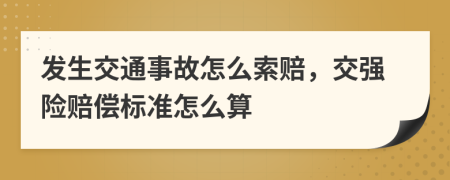 发生交通事故怎么索赔，交强险赔偿标准怎么算