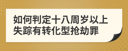 如何判定十八周岁以上失踪有转化型抢劫罪