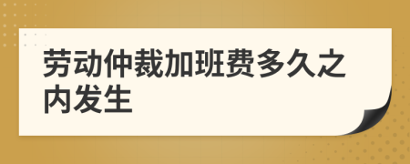 劳动仲裁加班费多久之内发生