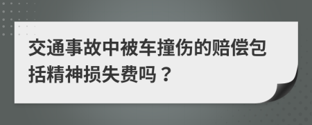 交通事故中被车撞伤的赔偿包括精神损失费吗？