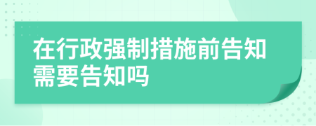 在行政强制措施前告知需要告知吗