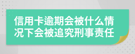 信用卡逾期会被什么情况下会被追究刑事责任